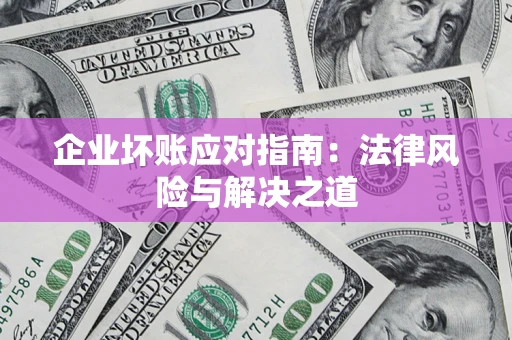济南企业坏账应对指南：法律风险与解决之道
