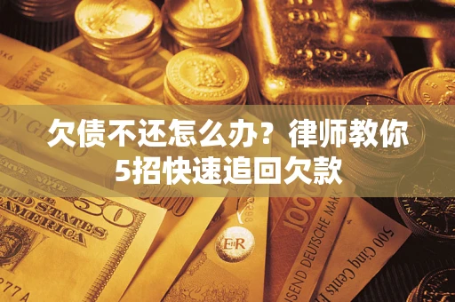 济南欠债不还怎么办？律师教你5招快速追回欠款