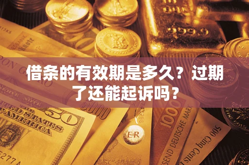 济南借条的有效期是多久？过期了还能起诉吗？