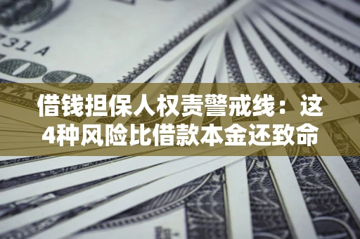 济南借钱担保人权责警戒线：这4种风险比借款本金还致命