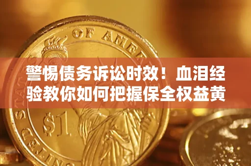 济南警惕债务诉讼时效！血泪经验教你如何把握保全权益黄金期