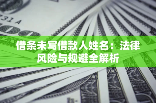 济南借条未写借款人姓名：法律风险与规避全解析