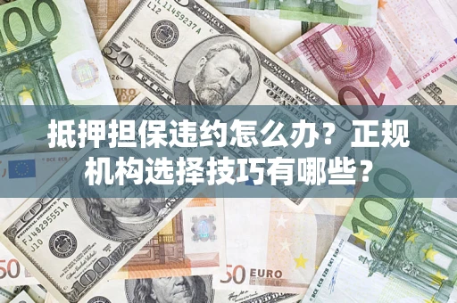 济南抵押担保违约怎么办？正规机构选择技巧有哪些？