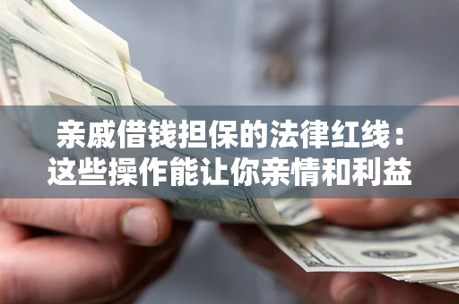 济南亲戚借钱担保的法律红线：这些操作能让你亲情和利益两不误