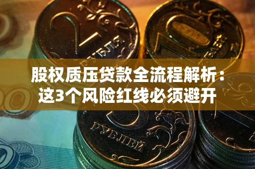 济南股权质压贷款全流程解析：这3个风险红线必须避开