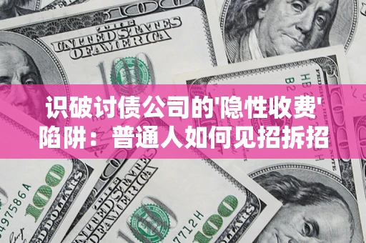 济南识破讨债公司的'隐性收费'陷阱：普通人如何见招拆招？