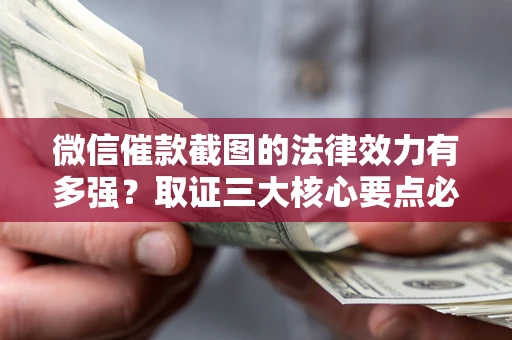 济南微信催款截图的法律效力有多强？取证三大核心要点必须知道！