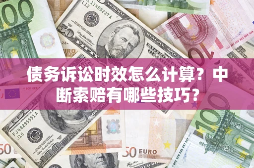济南债务诉讼时效怎么计算？中断索赔有哪些技巧？