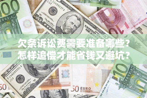济南欠条诉讼费需要准备哪些？怎样追偿才能省钱又避坑？
