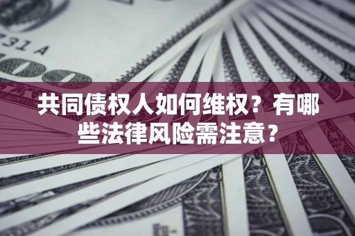 济南共同债权人如何维权？有哪些法律风险需注意？