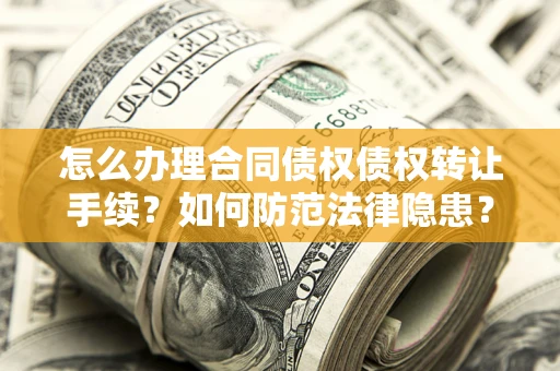 济南怎么办理合同债权债权转让手续？如何防范法律隐患？