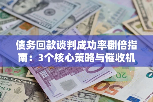 济南债务回款谈判成功率翻倍指南：3个核心策略与催收机构避坑法则