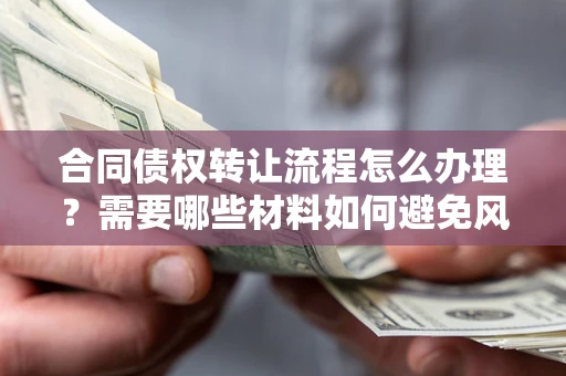 济南合同债权转让流程怎么办理？需要哪些材料如何避免风险？