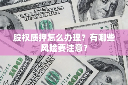 济南股权质押怎么办理？有哪些风险要注意？