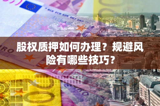 济南股权质押如何办理？规避风险有哪些技巧？