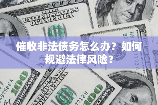 济南催收非法债务怎么办？如何规避法律风险？