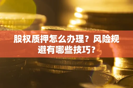 济南股权质押怎么办理？风险规避有哪些技巧？