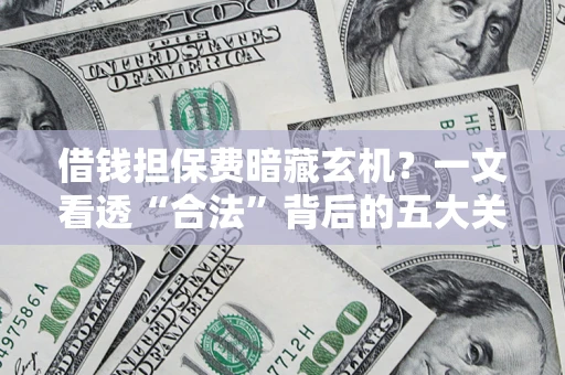 济南借钱担保费暗藏玄机？一文看透“合法”背后的五大关键陷阱
