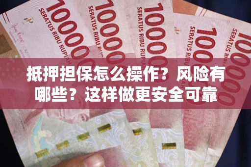 济南抵押担保怎么操作？风险有哪些？这样做更安全可靠