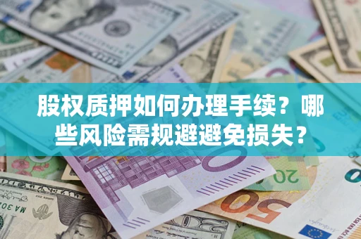 济南股权质押如何办理手续？哪些风险需规避避免损失？