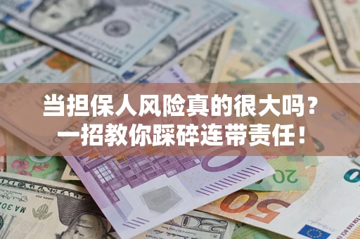 济南当担保人风险真的很大吗？一招教你踩碎连带责任！