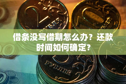 济南借条没写借期怎么办？还款时间如何确定？