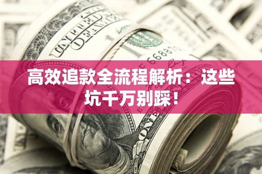 济南高效追款全流程解析：这些坑千万别踩！