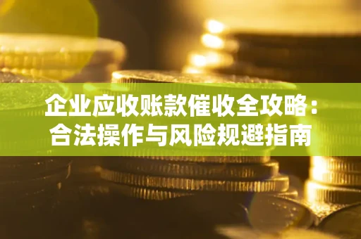 济南企业应收账款催收全攻略：合法操作与风险规避指南