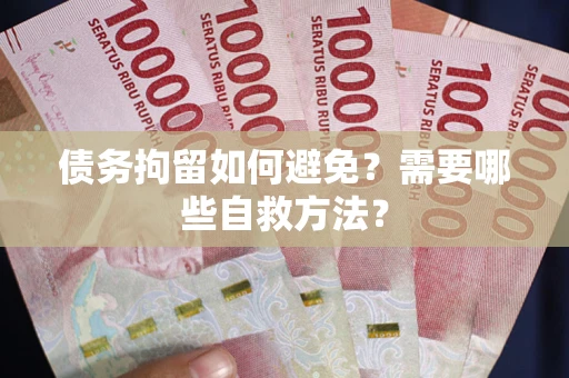 济南债务拘留如何避免？需要哪些自救方法？