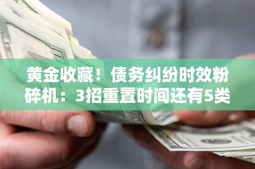 济南黄金收藏！债务纠纷时效粉碎机：3招重置时间还有5类不设年限的特殊债务