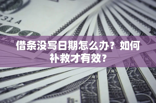 济南借条没写日期怎么办？如何补救才有效？
