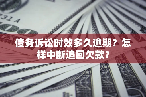 济南债务诉讼时效多久逾期？怎样中断追回欠款？