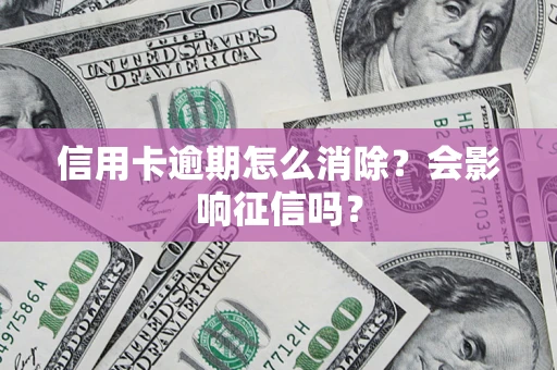 济南信用卡逾期怎么消除？会影响征信吗？