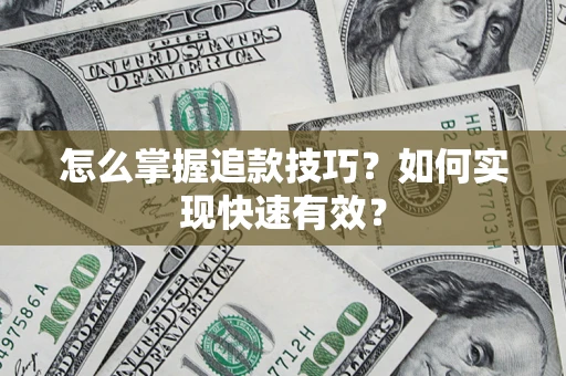 济南怎么掌握追款技巧？如何实现快速有效？