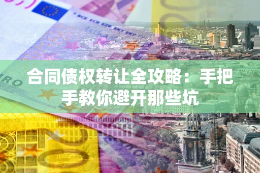 济南合同债权转让全攻略：手把手教你避开那些坑