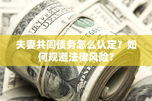 济南夫妻共同债务怎么认定？如何规避法律风险？