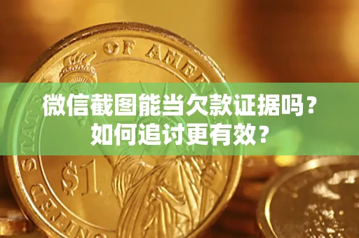 济南微信截图能当欠款证据吗？如何追讨更有效？