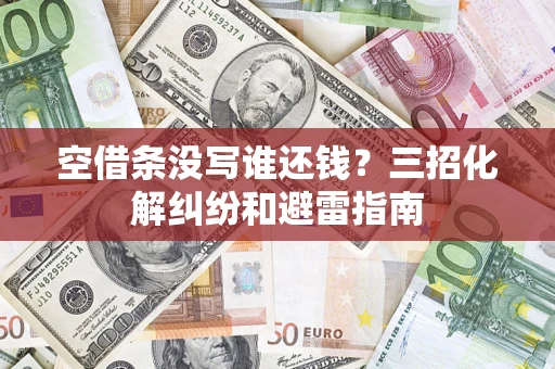 济南空借条没写谁还钱？三招化解纠纷和避雷指南