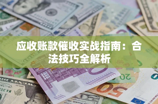 济南应收账款催收实战指南：合法技巧全解析