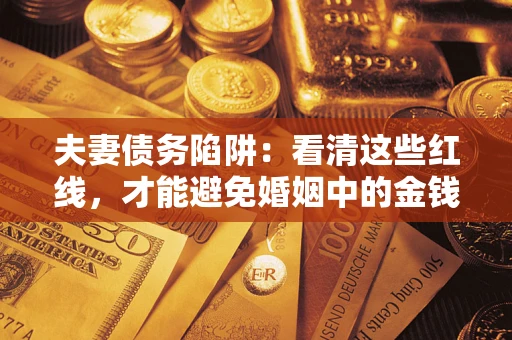 济南夫妻债务陷阱：看清这些红线，才能避免婚姻中的金钱危机