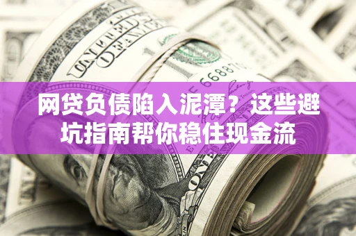 济南网贷负债陷入泥潭？这些避坑指南帮你稳住现金流