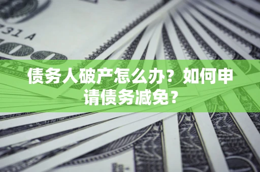 济南债务人破产怎么办？如何申请债务减免？
