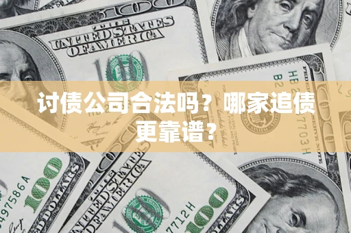 济南讨债公司合法吗？哪家追债更靠谱？