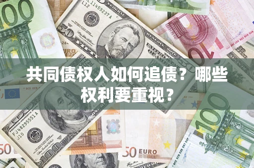 济南共同债权人如何追债？哪些权利要重视？