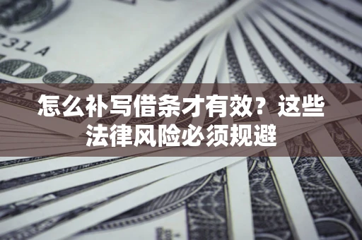 济南怎么补写借条才有效？这些法律风险必须规避