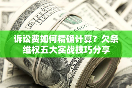 济南诉讼费如何精确计算？欠条维权五大实战技巧分享