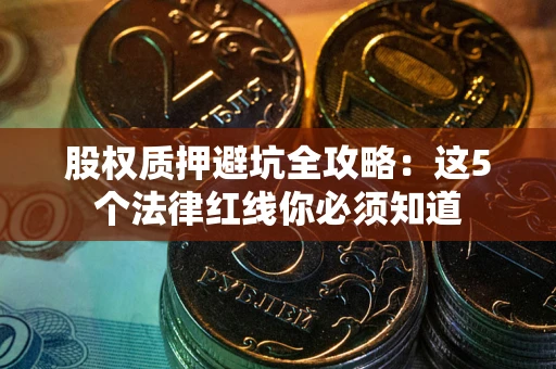 济南股权质押避坑全攻略：这5个法律红线你必须知道