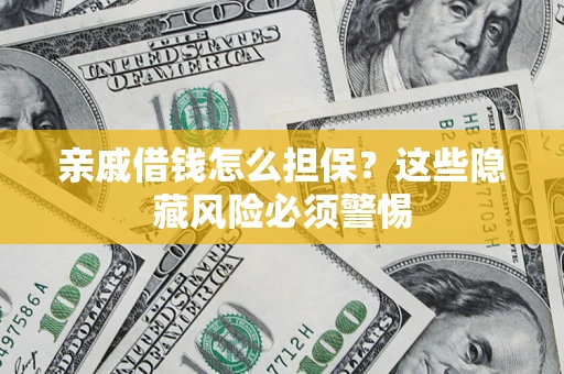 济南亲戚借钱怎么担保？这些隐藏风险必须警惕