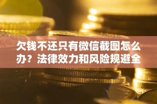 济南欠钱不还只有微信截图怎么办？法律效力和风险规避全解析