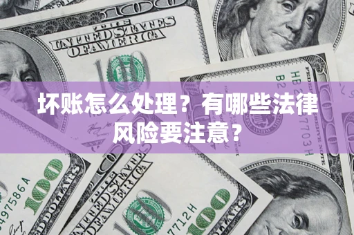 济南坏账怎么处理？有哪些法律风险要注意？